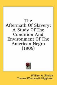 Cover image for The Aftermath of Slavery: A Study of the Condition and Environment of the American Negro (1905)