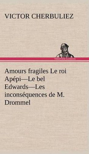 Cover image for Amours fragiles Le roi Apepi-Le bel Edwards-Les inconsequences de M. Drommel