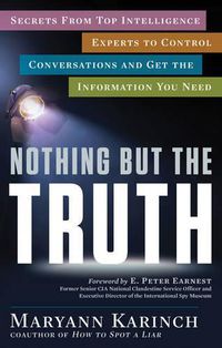 Cover image for Nothing but the Truth: Secrets from Top Intelligence Experts to Control Conversations and Get the Information You Need