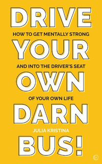 Cover image for Drive Your Own Darn Bus!: How to Get Mentally Strong and into the Driver's Seat of Your Life