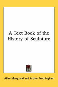 Cover image for A Text Book of the History of Sculpture