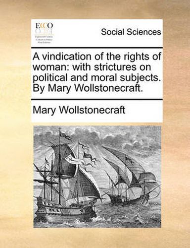 Cover image for A Vindication of the Rights of Woman: With Strictures on Political and Moral Subjects. by Mary Wollstonecraft.