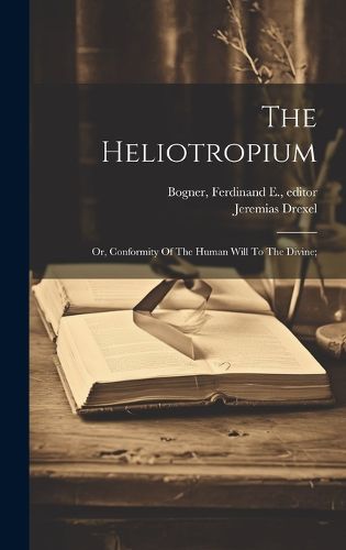 Cover image for The Heliotropium; Or, Conformity Of The Human Will To The Divine;