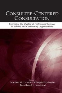 Cover image for Consultee-Centered Consultation: Improving the Quality of Professional Services in Schools and Community Organizations