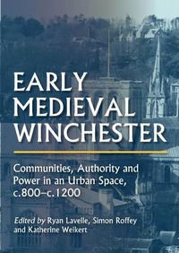 Cover image for Early Medieval Winchester: Communities, Authority and Power in an Urban Space, c.800-c.1200