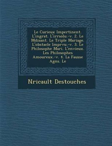 Le Curieux Impertinent. L'Ingrat. L'Irr Solu.-V. 2. Le M Disant. Le Triple Mariage. L'Obstacle Impr Vu.-V. 3. Le Philosophe Mari . L'Envieux. Les Philosophes Amoureux.-V. 4. La Fausse Agn S. Le