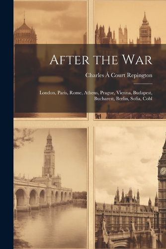 Cover image for After the war; London, Paris, Rome, Athens, Prague, Vienna, Budapest, Bucharest, Berlin, Sofia, Cobl