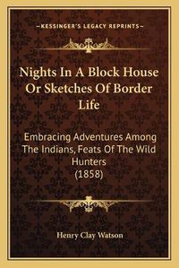 Cover image for Nights in a Block House or Sketches of Border Life: Embracing Adventures Among the Indians, Feats of the Wild Hunters (1858)