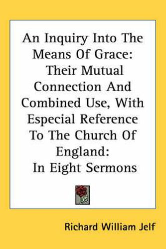 Cover image for An Inquiry Into the Means of Grace: Their Mutual Connection and Combined Use, with Especial Reference to the Church of England: In Eight Sermons