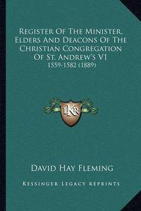 Cover image for Register of the Minister, Elders and Deacons of the Christiaregister of the Minister, Elders and Deacons of the Christian Congregation of St. Andrew's V1 N Congregation of St. Andrew's V1: 1559-1582 (1889) 1559-1582 (1889)