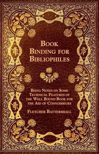 Cover image for Book Binding For Bibliophiles - Being Notes On Some Technical Features Of The Well Bound Book For The Aid Of Connoisseurs - Together With A Sketch Of Gold Tooling Ancient And Modern