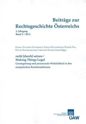 Beitrage Zur Rechtsgeschichte Osterreichs 3. Jahrgang Band 2/2013: Recht[durch]setzen/Making Things Legal Gesetzgebung Und Prozessuale Wirklichkeit in Den Europaischen Rechtstraditionen