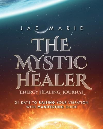 Cover image for The Mystic Healer Energy Healing Journal: 21 Days To Raising Your Vibration With Manifesting Guide