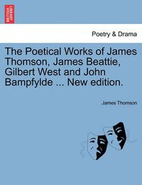 Cover image for The Poetical Works of James Thomson, James Beattie, Gilbert West and John Bampfylde ... New edition.