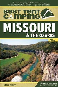 Cover image for Best Tent Camping: Missouri & the Ozarks: Your Car-Camping Guide to Scenic Beauty, the Sounds of Nature, and an Escape from Civilization