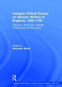 Cover image for Ashgate Critical Essays on Women Writers in England, 1550-1700: Volume 3: Anne Lock, Isabella Whitney and Aemilia Lanyer