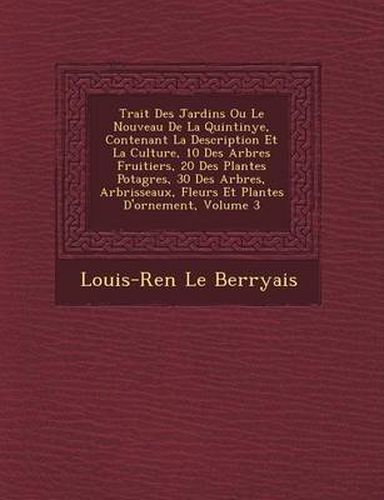 Cover image for Trait Des Jardins Ou Le Nouveau de La Quintinye, Contenant La Description Et La Culture, 10 Des Arbres Fruitiers, 20 Des Plantes Potag Res, 30 Des Arbres, Arbrisseaux, Fleurs Et Plantes D'Ornement, Volume 3