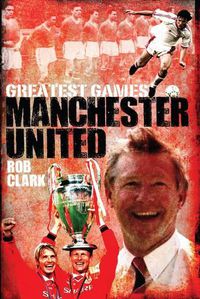 Cover image for Manchester United Greatest Games: The Red Devils' Fifty Finest Matches