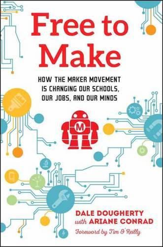 Cover image for Free to Make: How the Maker Movement is Changing Our Schools, Our Jobs, and Our Minds