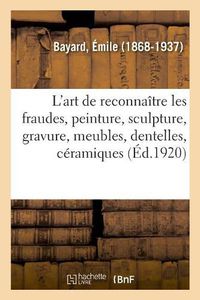 Cover image for L'Art de Reconnaitre Les Fraudes, Peinture, Sculpture, Gravure, Meubles, Dentelles, Ceramiques