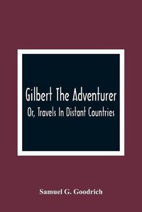 Cover image for Gilbert The Adventurer; Or, Travels In Distant Countries