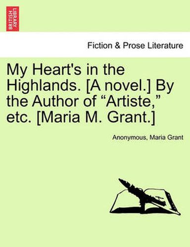 Cover image for My Heart's in the Highlands. [A Novel.] by the Author of  Artiste,  Etc. [Maria M. Grant.]