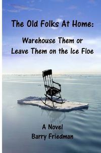 Cover image for The Old Folks at Home: Warehouse Them or Leave Them on the Ice Floe