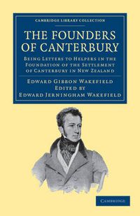 Cover image for The Founders of Canterbury: Being Letters from the Late Edward Gibbon Wakefield to the Late John Robert Godley, and to Other Well-Known Helpers in the Foundation of the Settlement of Canterbury in New Zealand