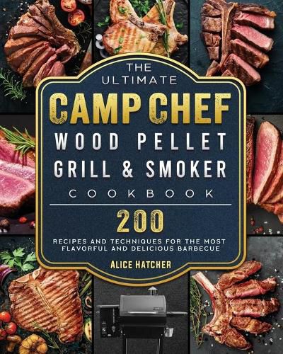 Cover image for The Ultimate Camp Chef Wood Pellet Grill & Smoker Cookbook: 200 Recipes and Techniques for the Most Flavorful and Delicious Barbecue