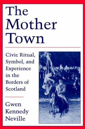 Cover image for The Mother Town: Civic Ritual, Symbol, and Experience in the Borders of Scotland