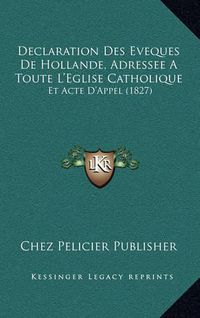 Cover image for Declaration Des Eveques de Hollande, Adressee a Toute L'Eglise Catholique: Et Acte D'Appel (1827)