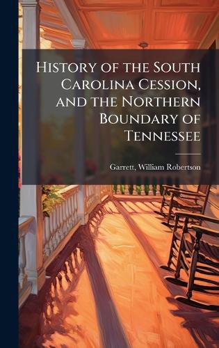 Cover image for History of the South Carolina Cession, and the Northern Boundary of Tennessee