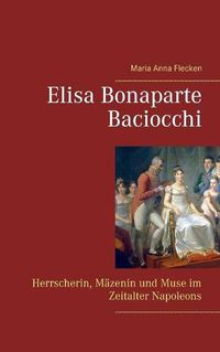 Cover image for Elisa Bonaparte Baciocchi: Herrscherin, Mazenin und Muse im Zeitalter Napoleons