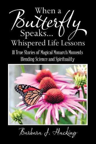 Cover image for When a Butterfly Speaks . . . Whispered Life Lessons: 111 True Stories of Magical Monarch Moments Blending Science and Spirituality