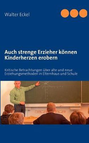 Cover image for Auch strenge Erzieher koennen Kinderherzen erobern: Kritische Betrachtungen uber alte und neue Erziehungsmethoden in Elternhaus und Schule