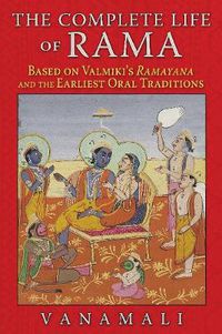 Cover image for The Complete Life of Rama: Based on Valmiki's <i>Ramayana</i> and the Earliest Oral Traditions