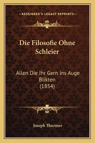 Cover image for Die Filosofie Ohne Schleier: Allen Die Ihr Gern Ins Auge Blikten (1854)