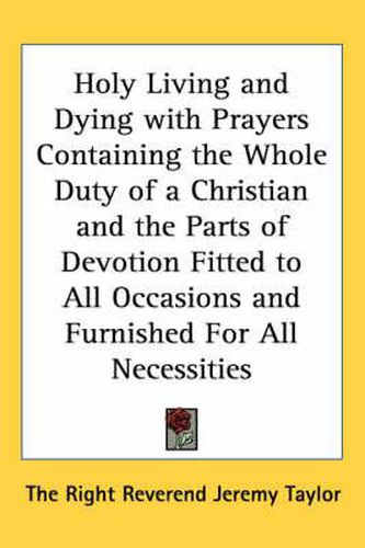 Cover image for Holy Living and Dying with Prayers Containing the Whole Duty of a Christian and the Parts of Devotion Fitted to All Occasions and Furnished For All Necessities