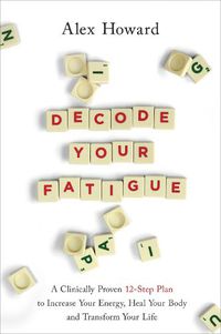 Cover image for Decode Your Fatigue: A Clinically Proven 12-Step Plan to Increase Your Energy, Heal Your Body and Transform Your Life