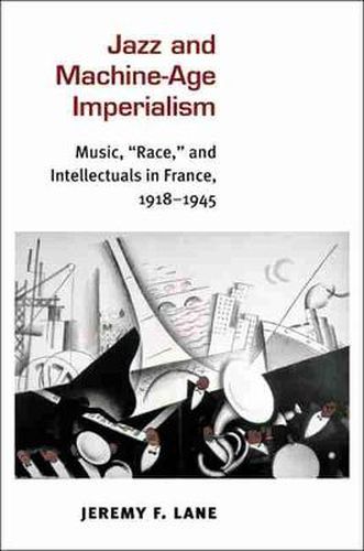 Cover image for Jazz and Machine-Age Imperialism: Music,  Race,  and Intellectuals in France, 1918-1945