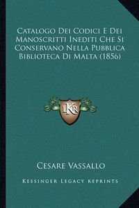 Cover image for Catalogo Dei Codici E Dei Manoscritti Inediti Che Si Conservano Nella Pubblica Biblioteca Di Malta (1856)