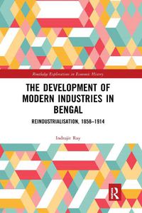Cover image for The Development of Modern Industries in Bengal: ReIndustrialisation, 1858-1914