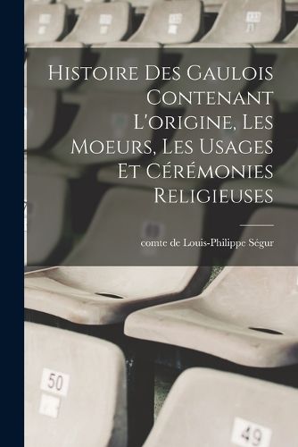 Cover image for Histoire des Gaulois contenant l'origine, les moeurs, les usages et ceremonies religieuses