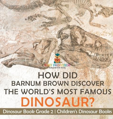 Cover image for How Did Barnum Brown Discover The World's Most Famous Dinosaur? Dinosaur Book Grade 2 Children's Dinosaur Books