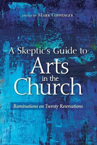 Cover image for A Skeptic's Guide to Arts in the Church: Ruminations on Twenty Reservations