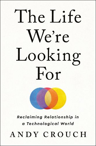 Cover image for The Life We're Looking For: Reclaiming Relationship in a Technological World