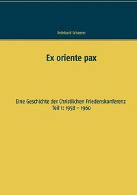 Cover image for Ex oriente pax: Eine Geschichte der Christlichen Friedenskonferenz Teil 1: 1958 - 1960