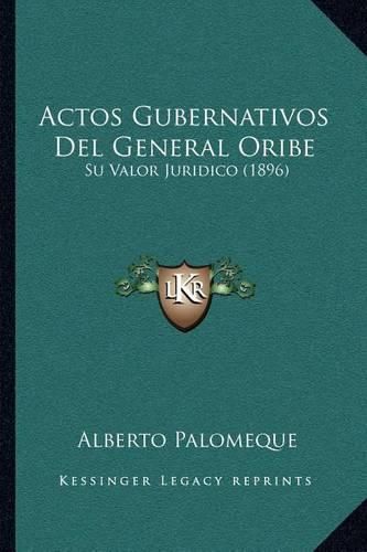 Cover image for Actos Gubernativos del General Oribe: Su Valor Juridico (1896)