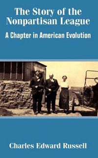 Cover image for The Story of the Nonpartisan League: A Chapter in American Evolution