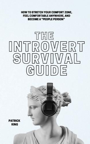 The Introvert Survival Guide: How to Stretch your Comfort Zone, Feel Comfortable Anywhere, and Become a People Person